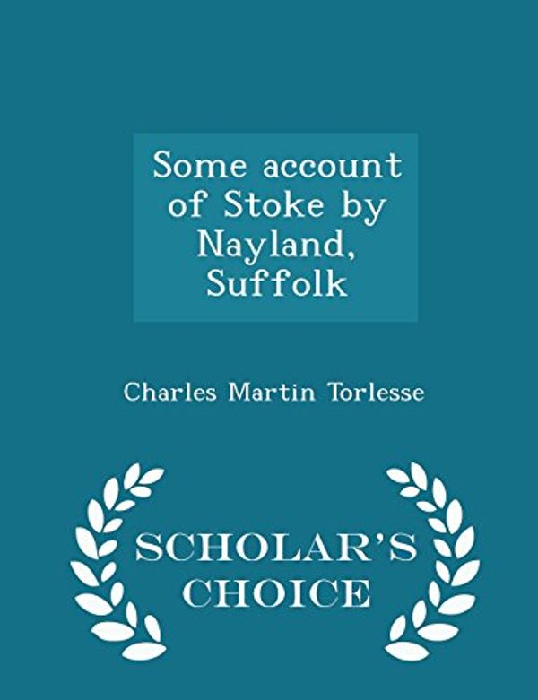 Cover Art for 9781294990925, Some Account of Stoke by Nayland, Suffolk - Scholar's Choice Edition by Charles Martin Torlesse