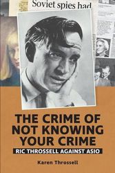 Cover Art for 9780648760382, The crime of not knowing your crime: Ric Throssell against ASIO (3) by Karen Throssell