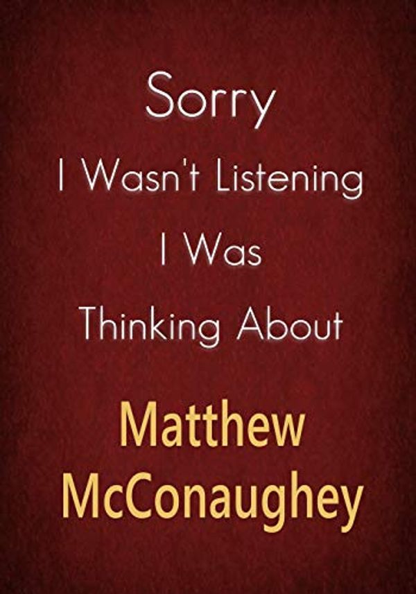 Cover Art for 9781653485741, Sorry I Wasn't Listening I Was Thinking About Matthew McConaughey: A Matthew McConaughey Journal Notebook to Write down things, Take notes, Record Plans or Keep Track of Habits (7" x 10" - 100 Pages) by Notebook Parlaxtee