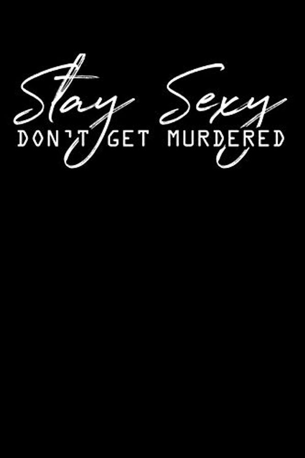 Cover Art for 9781073154470, Stay Sexy Don't Get Murdered: True Crime Journal - True Crime Gifts - 6x9 120 Lined Notebook Pages by Teddy's Journals