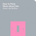 Cover Art for 8601404307133, How To Think More About Sex: The School of Life by Alain De Botton, The School of Life