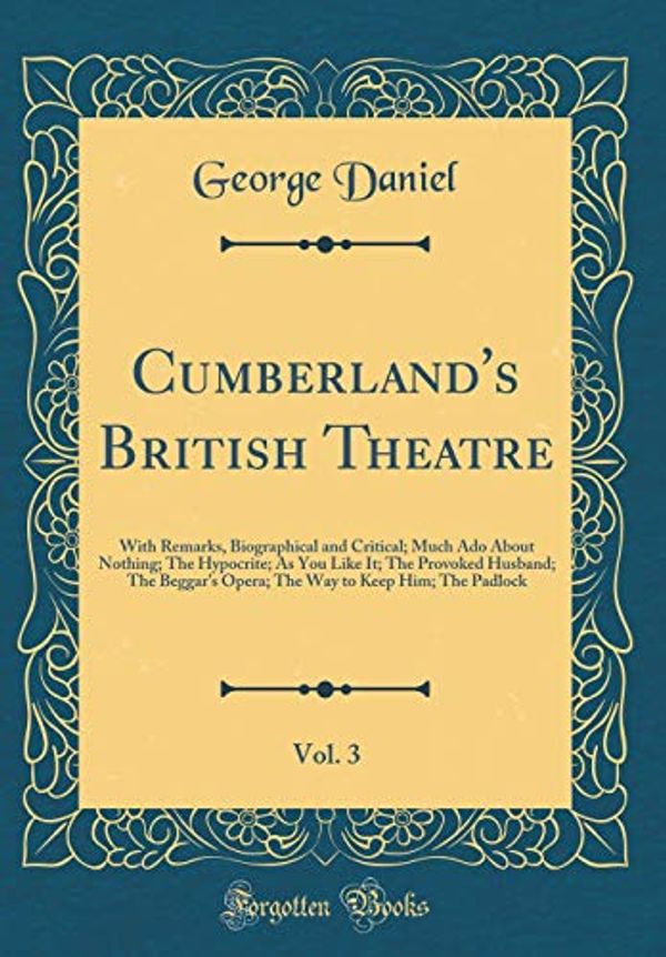 Cover Art for 9780266710530, Cumberland's British Theatre, Vol. 3: With Remarks, Biographical and Critical; Much Ado About Nothing; The Hypocrite; As You Like It; The Provoked ... to Keep Him; The Padlock (Classic Reprint) by George Daniel