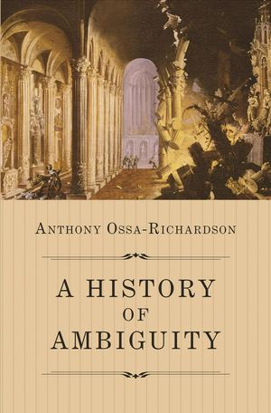 Cover Art for 9780691167954, A History of Ambiguity by Anthony Ossa-Richardson