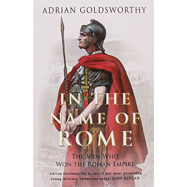 Cover Art for 8601404778322, In the Name of Rome: The Men Who Won the Roman Empire (Phoenix Press) by Adrian Goldsworthy (2004-09-01) by Adrian Keith Goldsworthy