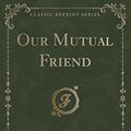 Cover Art for 9781330814406, Our Mutual Friend (Classic Reprint) by Charles Dickens