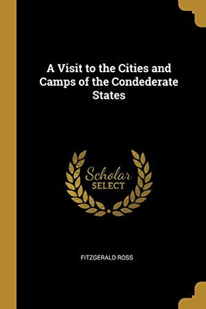 Cover Art for 9780469704039, A Visit to the Cities and Camps of the Condederate States by Fitzgerald Ross