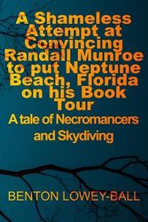 Cover Art for 9781079343519, A Shameless Attempt at Convincing Randall Munroe to put Neptune Beach, Florida on his Book Tour: A tale of Necromancers and Skydiving by Lowey-ball, Benton