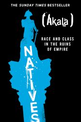 Cover Art for 9781473661233, Natives: Race and Class in the Ruins of Empire - The Sunday Times Bestseller by Akala