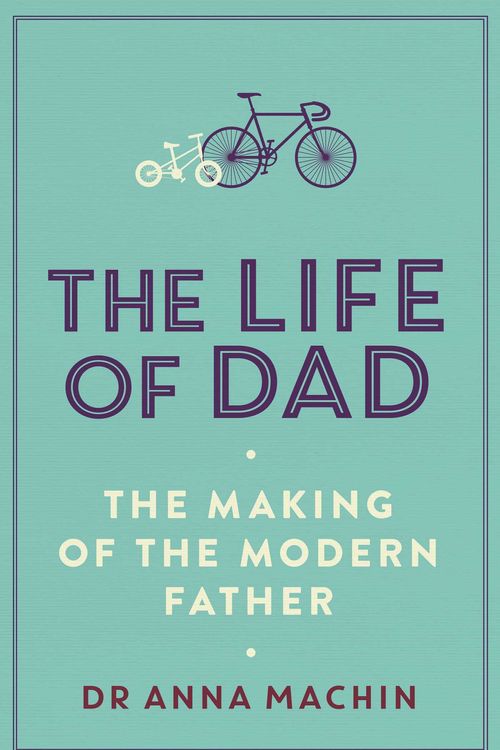 Cover Art for 9781471161407, The Life of Dad: The Making of a Modern Father by Anna Machin