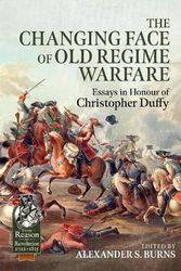 Cover Art for 9781915070388, The Changing Face of Old Regime Warfare: Essays in Honour of Christopher Duffy by Alexander S Burns