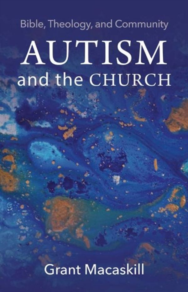 Cover Art for 9781481311243, Autism and the Church: Bible, Theology, and Community by Grant Macaskill