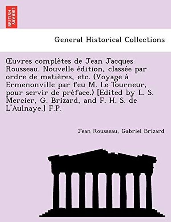 Cover Art for 9781241734015, Uvres Comple Tes de Jean Jacques Rousseau. Nouvelle E Dition, Classe E Par Ordre de Matie Res, Etc. (Voyage a Ermenonville Par Feu M. Le Tourneur, Pour Servir de Pre Face.) [Edited by L. S. Mercier, G. Brizard, and F. H. S. de L'Aulnaye.] F.P. by Jean Rousseau
