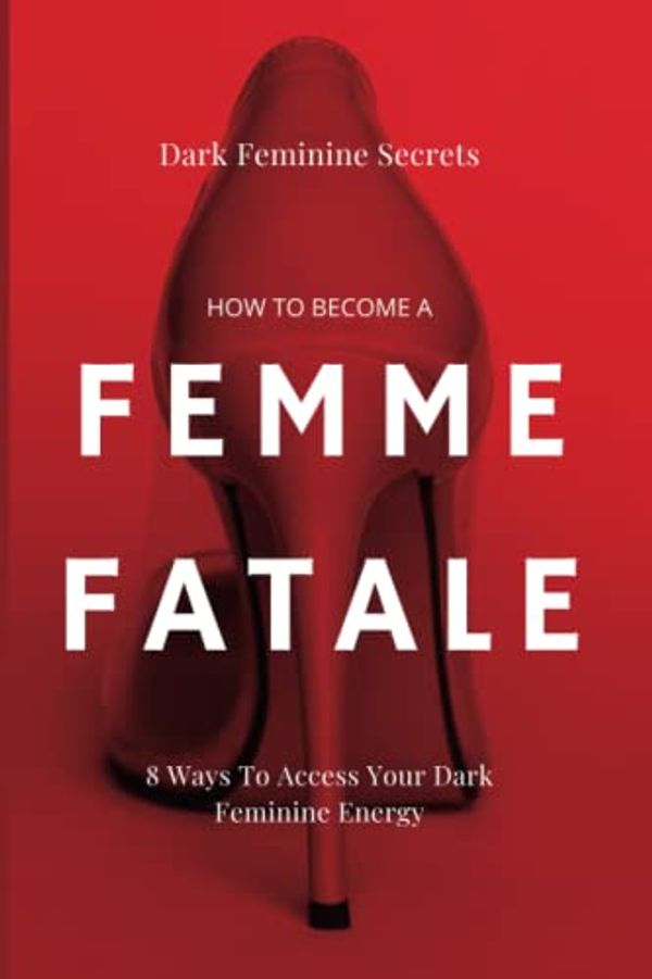 Cover Art for 9798371410702, Dark Feminine Secrets: How To Become A Femme Fatale: 8 Ways To Access Your Dark Feminine Energy: The Dark Feminine Guide: Master the seduction of Feminine Mystique & Becoming A Femme Fatale by Summers, Emma Dawn