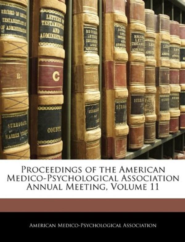 Cover Art for 9781145323957, Proceedings of the American Medico-Psychological Association Annual Meeting, Volume 11 by American Medico-Psychological Associatio
