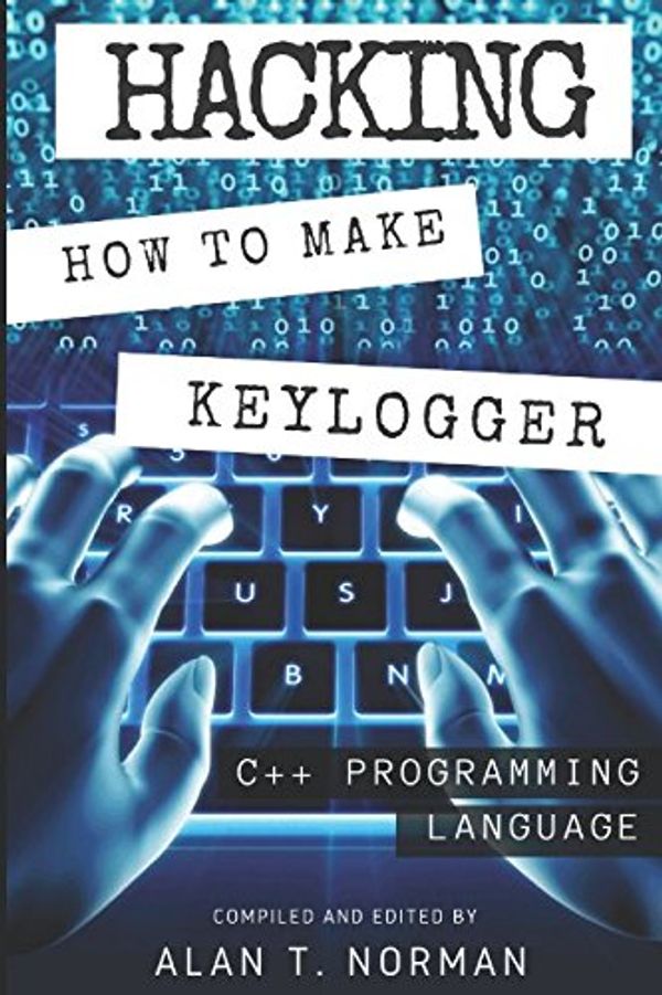 Cover Art for 9781520700991, Hacking: How to Make Your Own Keylogger in C++ Programming Language by Alan T. Norman