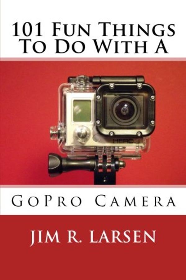 Cover Art for 9781503246836, 101 Fun Things To Do With A GoPro Camera by Jim R. Larsen