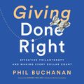 Cover Art for 9781549142444, Giving Done Right: Effective Philanthropy and Making Every Dollar Count by Phil Buchanan
