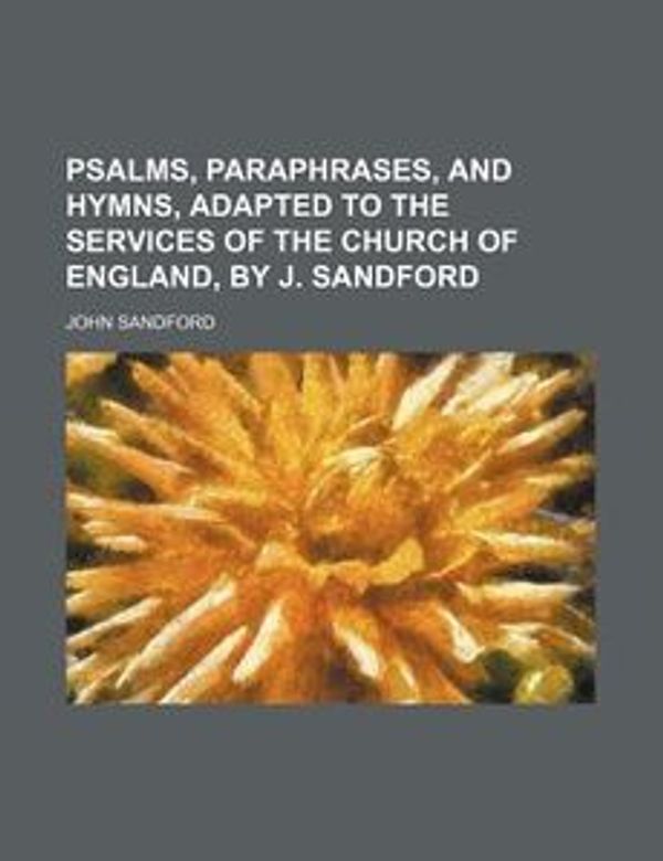 Cover Art for 9781236395849, Psalms, Paraphrases, and Hymns, Adapted to the Services of the Church of England, by J. Sandford by John Sandford