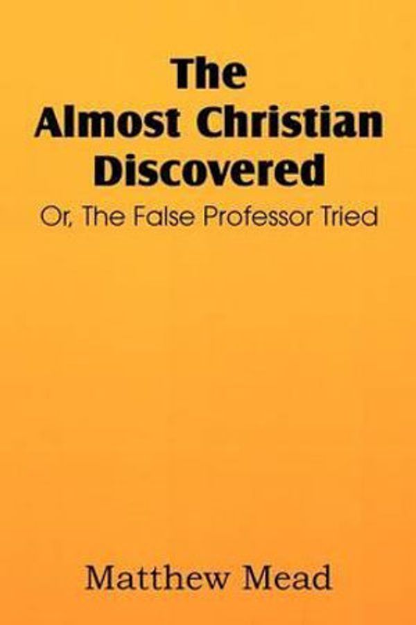 Cover Art for 9781612037134, The Almost Christian Discovered; Or, The False Professor Tried by Matthew Mead