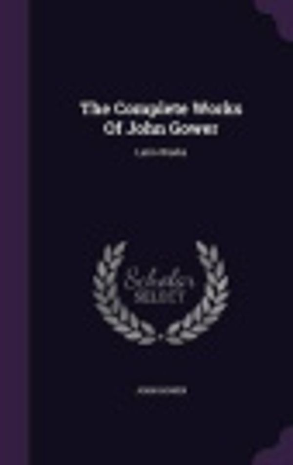 Cover Art for 9781346939865, The Complete Works Of John Gower: Latin Works by Unknown