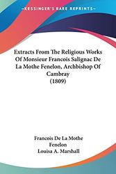 Cover Art for 9781104746971, Extracts from the Religious Works of Monsieur Francois Salignac de La Mothe Fenelon, Archbishop of Cambray (1809) by Francois De La Mothe Fenelon