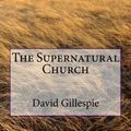 Cover Art for 9781530144242, The Supernatural Church by Mr. David M. Gillespie