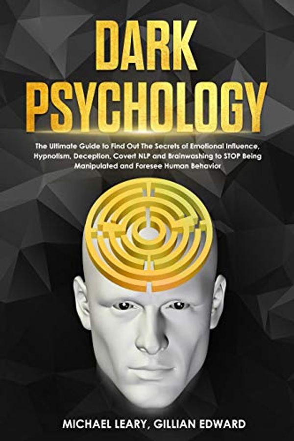 Cover Art for B07TFHHCGK, Dark Psychology: The Ultimate Guide to Find Out The Secrets of Emotional Influence, Hypnotism, Deception, Covert NLP and Brainwashing to STOP Being Manipulated and Foresee Human Behavior by Michael Leary, Gillian Edward