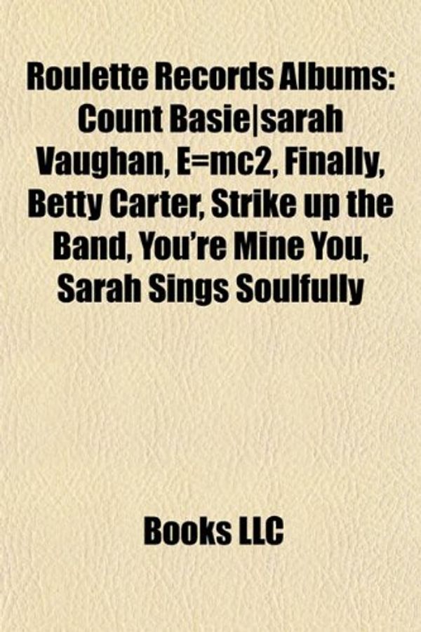 Cover Art for 9781157506041, Roulette Records Albums: Count Basie-Sarah Vaughan, E=mc2, Finally, Betty Carter, Strike Up the Band, You’re Mine You, Sarah Sings Soulfully by LLC Books, Books Group, LLC Books