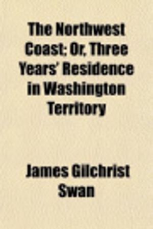Cover Art for 9781151104939, The Northwest Coast; Or, Three Years' Residence in Washington Territory by James Gilchrist Swan