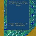 Cover Art for B00AC4J0NW, Prolegomena to ethics, by the late Thomas Hill Green by Green, Thomas Hill, Bradley, A C. 1851-1935