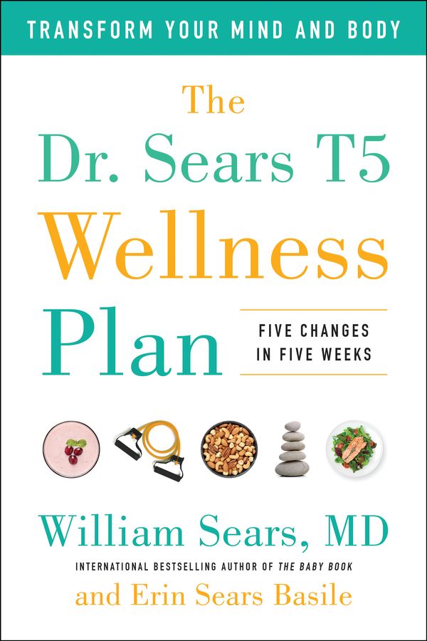Cover Art for 9781946885777, The Dr. Sears T5 Wellness Plan: Transform Your Mind and Body, Five Changes in Five Weeks by William Sears, Sears Basile, Erin