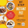 Cover Art for 9780316460859, The Step-by-Step Instant Pot Cookbook: 100 Simple Recipes for Spectacular Results - with Photographs of Every Step by Jeffrey Eisner