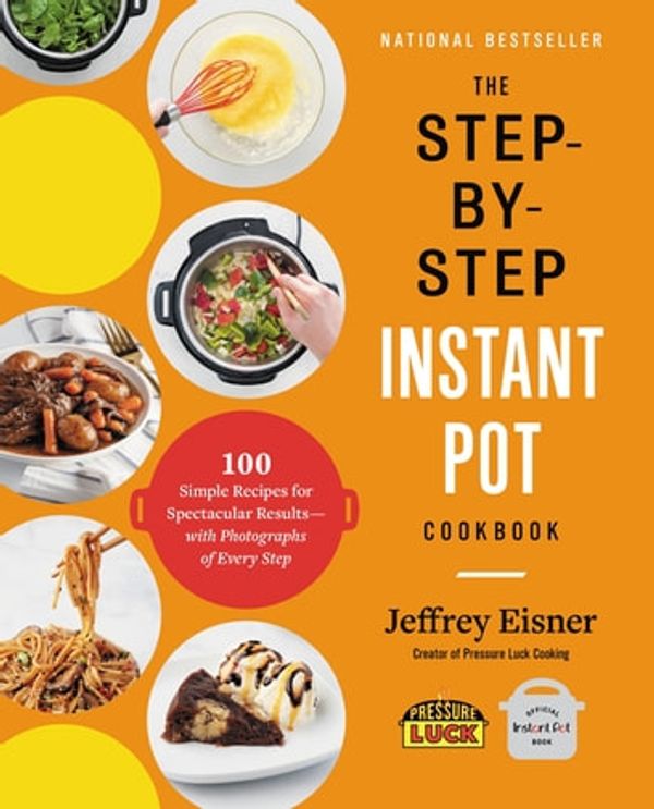 Cover Art for 9780316460859, The Step-by-Step Instant Pot Cookbook: 100 Simple Recipes for Spectacular Results - with Photographs of Every Step by Jeffrey Eisner