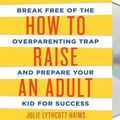 Cover Art for 9781427276131, How to Raise an Adult: Break Free of the Overparenting Trap and Prepare Your Kid for Success by Lythcott-Haims, Julie