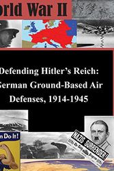 Cover Art for 9781511733977, Defending Hitler's Reich: German Ground-Based Air Defenses, 1914-1945 (World War II) by The Department of the Air Force