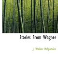 Cover Art for 9781116223170, Stories From Wagner (Hardcover) by J Walker McSpadden