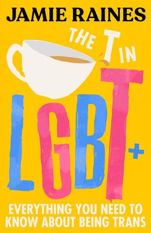 Cover Art for 9781785044298, The T in LGBT: Everything you need to know about being trans by Jamie Raines