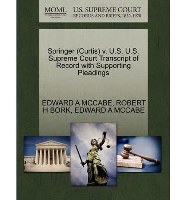 Cover Art for 9781270608882, Springer (Curtis) V. U.S. U.S. Supreme Court Transcript of Record with Supporting Pleadings by EDWARD A MCCABE, ROBERT H BORK