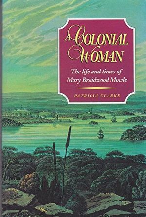 Cover Art for 9780957790124, A Colonial Woman the Life and Times of Mary Braidwood Mowle by Patricia Clarke