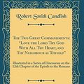 Cover Art for 9780428855833, The Two Great Commandments: "Love the Lord Thy God With All Thy Heart, and Thy Neighbour as Thyself": Illustrated in a Series of Discourses on the ... the Epistle to the Romans (Classic Reprint) by Robert Smith Candlish
