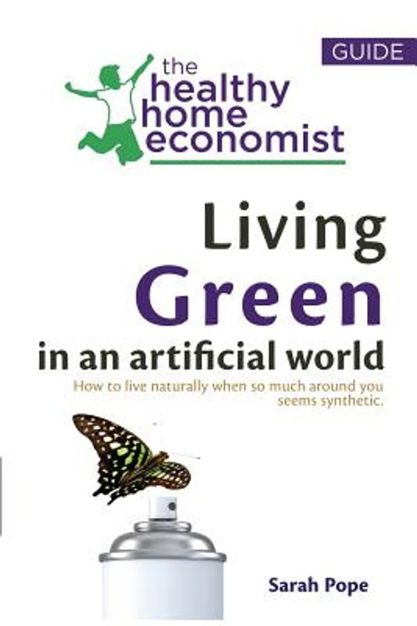 Cover Art for 9781533237392, Living Green In An Artificial World: How To Live Naturally When So Much Around You Seems Synthetic: Volume 3 (The Healthy Home Economist® Guide) by Sarah Pope
