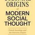 Cover Art for 9780691237435, The Colonial Origins of Modern Social Thought: French Sociology and the Overseas Empire by George Steinmetz