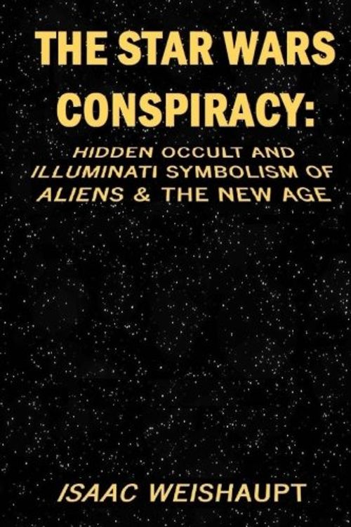 Cover Art for 9781539914563, The Star Wars Conspiracy: Hidden Occult and Illuminati Symbolism of Aliens & the New Age by Isaac Weishaupt
