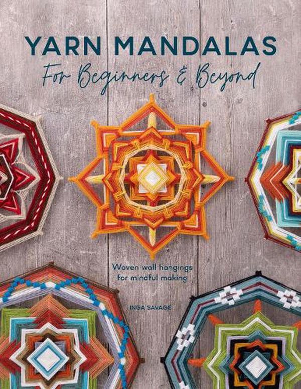 Cover Art for 9781446309100, Yarn Mandalas For Beginners And Beyond: Weave yarn mandalas for mindful meditation by Inga Savage