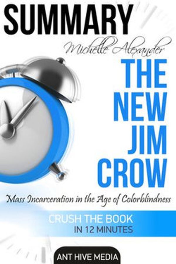Cover Art for 9781310006494, Michelle Alexander's The New Jim Crow: Mass Incarceration in the Age of Colorblindness Summary by Ant Hive Media