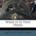 Cover Art for 9781174914720, What It Is That Heals by Abbey Cheney Perkins Cheney