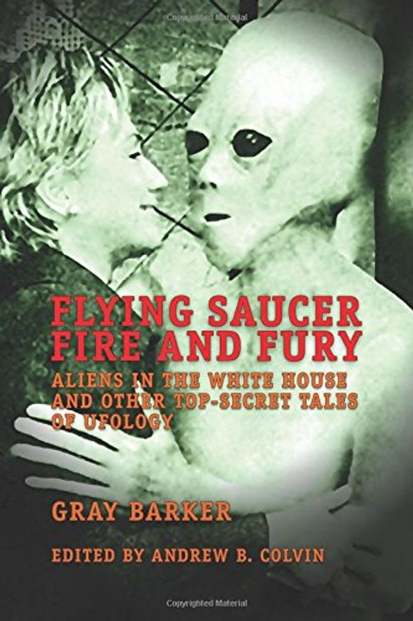 Cover Art for 9781983985836, Flying Saucer Fire and Fury: Aliens in the White House and Other Top-Secret Tales of Ufology - The Best of Gray Barker's Newsletter by Gray Barker, Andrew Colvin