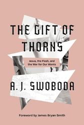 Cover Art for 9780310153283, The Gift of Thorns: Jesus, the Flesh, and the War for Our Wants by A. J. Swoboda