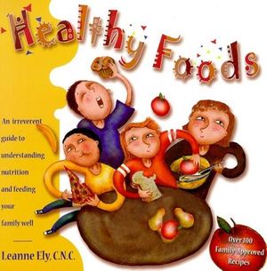 Cover Art for 9781891400209, Healthy Foods : An Irreverent Guide to Understanding Nutrition and Feeding Your Family Well by Leanne Ely
