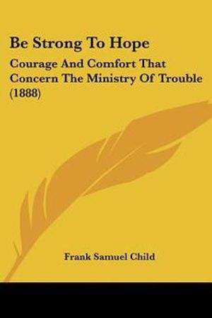Cover Art for 9781120161710, Be Strong to Hope by Frank Samuel Child